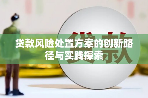 黄冈贷款风险处置方案的创新路径与实践探索