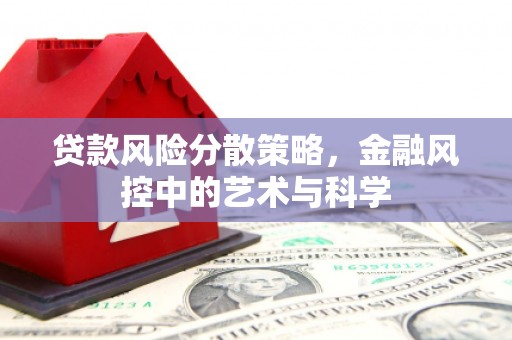 黄冈贷款风险分散策略，金融风控中的艺术与科学