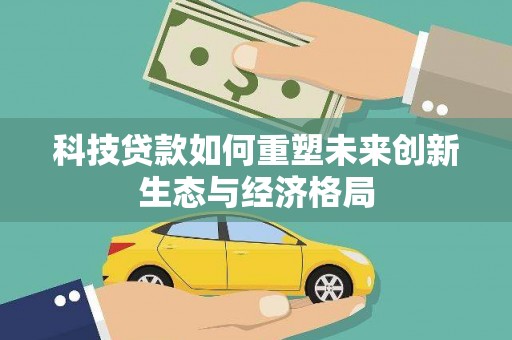 黄冈科技贷款如何重塑未来创新生态与经济格局