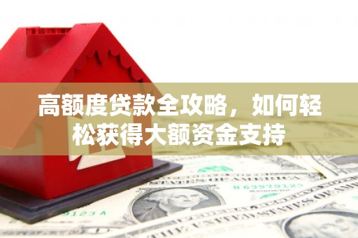 黄冈高额度贷款全攻略，如何轻松获得大额资金支持