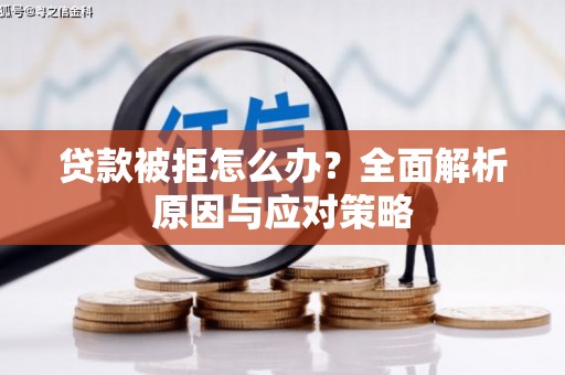 黄冈贷款被拒怎么办？全面解析原因与应对策略