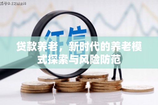 黄冈贷款养老，新时代的养老模式探索与风险防范