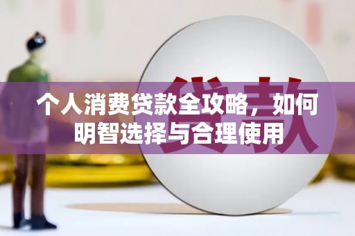 黄冈个人消费贷款全攻略，如何明智选择与合理使用