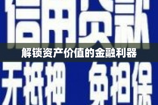 黄冈解锁资产价值的金融利器